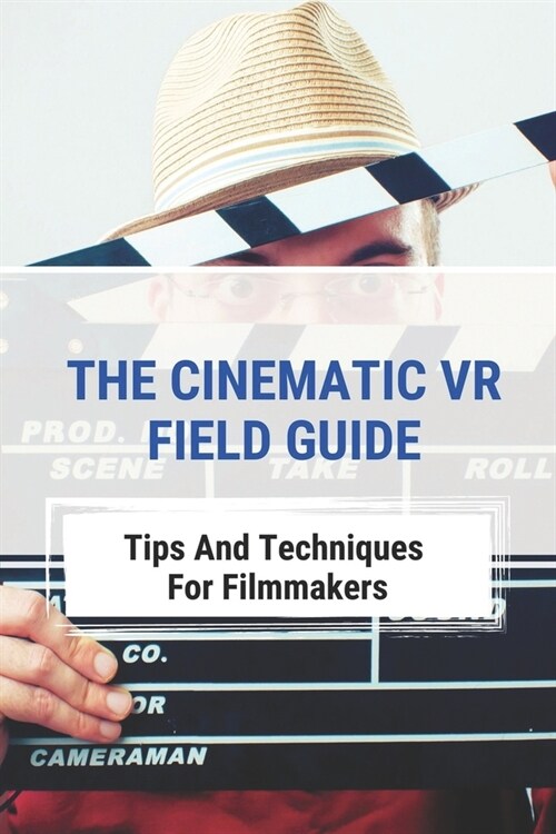 The Cinematic VR Field Guide: Tips And Techniques For Filmmakers: Approach To 3D Filmmaking (Paperback)
