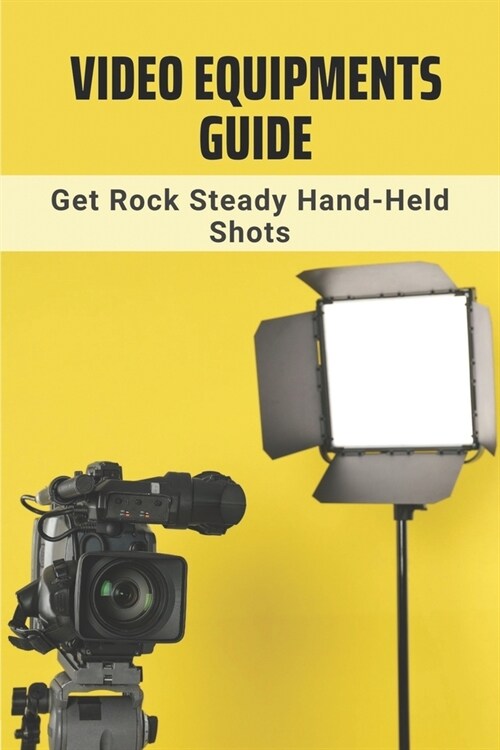 Video Equipments Guide: Get Rock Steady Hand-Held Shots: Dslr Video BuyerS Guide (Paperback)