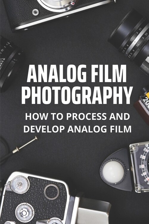 Analog Film Photography: How To Process And Develop Analog Film: Professional Photography (Paperback)