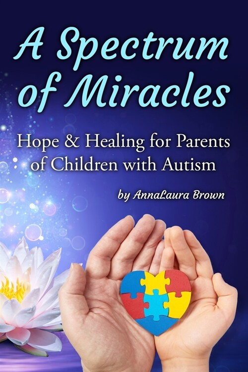 A Spectrum of Miracles: Hope and Healing for Parents of Children with Autism (Paperback)