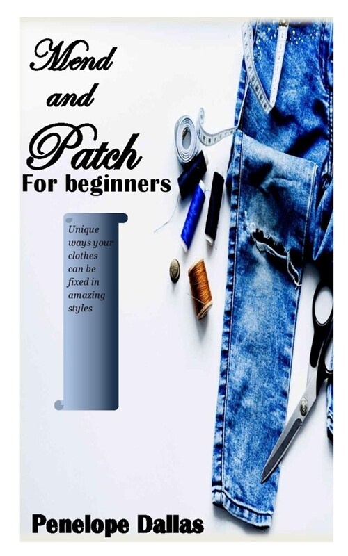 Mend and Patch for Beginners: Unique ways your clothes can be fixed in amazing styles (Paperback)