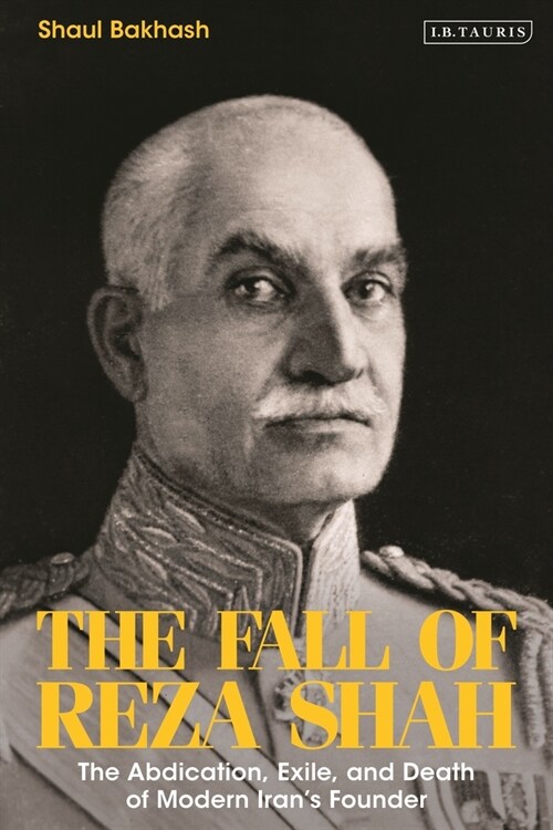 The Fall of Reza Shah : The Abdication, Exile, and Death of Modern Iran’s Founder (Paperback)