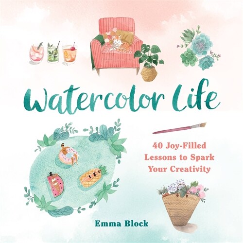 Watercolor Life: 40 Joy-Filled Lessons to Spark Your Creativity (Hardcover)