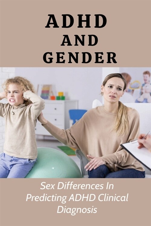 ADHD And Gender: Sex Differences In Predicting ADHD Clinical Diagnosis: Hidden Symptoms Of Adhd (Paperback)