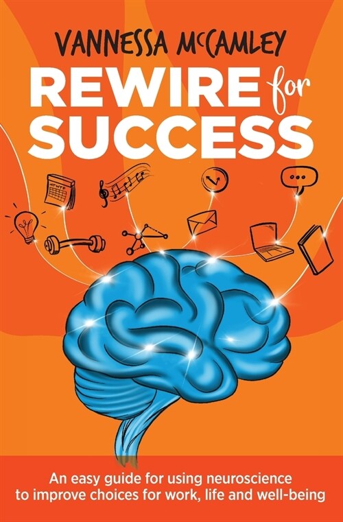 REWIRE for SUCCESS: An easy guide for using neuroscience to improve choices for work, life and well-being (Paperback)