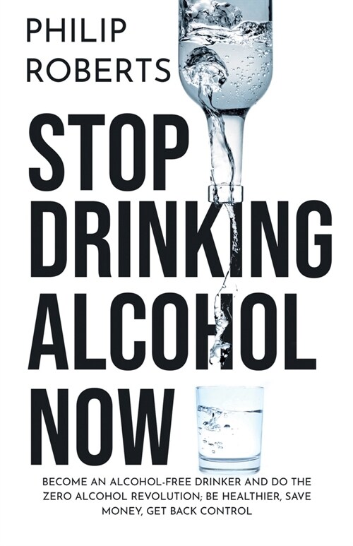 Stop Drinking Alcohol Now: Join the Zero Alcohol Revolution: Be Healthier, Save Money, and Get Back Control (Paperback)