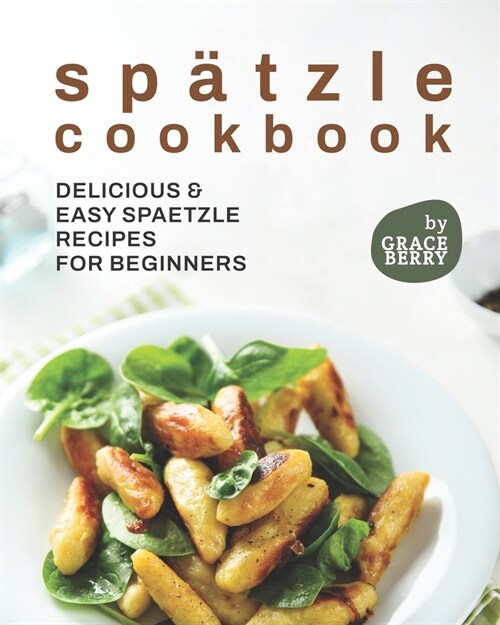 Sp?zle Cookbook: Delicious & Easy Spaetzle Recipes for Beginners (Paperback)