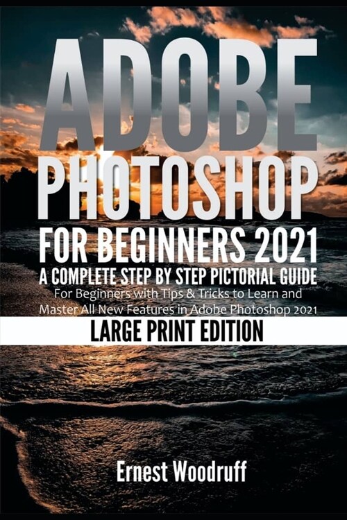 Adobe Photoshop for Beginners 2021: A Complete Step by Step Pictorial Guide for Beginners with Tips & Tricks to Learn and Master All New Features in A (Paperback)