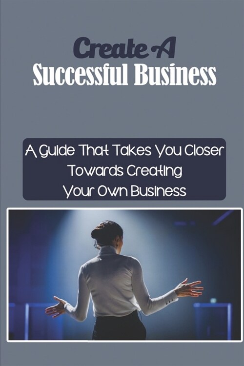 Create A Successful Business: A Guide That Takes You Closer Towards Creating Your Own Business: A Creative Strategy For Building Partnerships (Paperback)