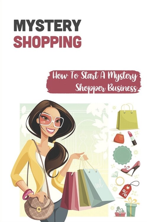 Mystery Shopping: How To Start A Mystery Shopper Business: Types Of Mystery Shopper Jobs Available (Paperback)