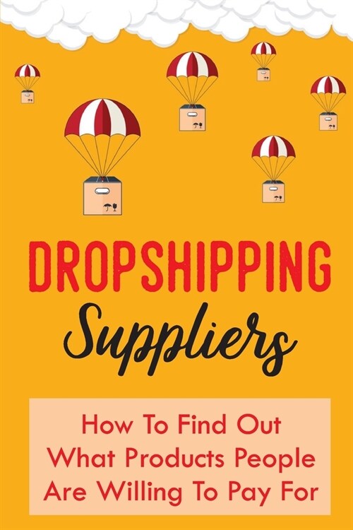 Dropshipping Suppliers: How To Find Out What Products People Are Willing To Pay For: How Dropshipping Works (Paperback)