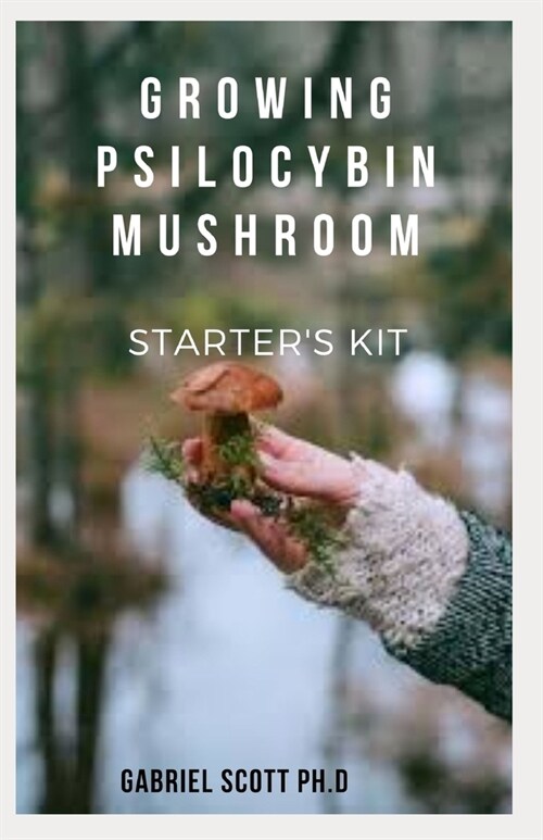 Growing Psilocybin Mushroom Starters Kit: Step-By-Step Guide to Cultivation and Safe Use of Psilocybin Magic Mushrooms With Everything You Need To Kn (Paperback)