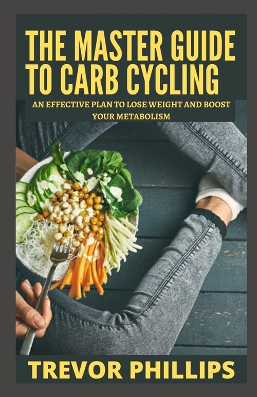 The Master Guide To Carb Cycling: An Effective Diet Plan to Lose Weight and Boost Your Metabolism (Paperback)