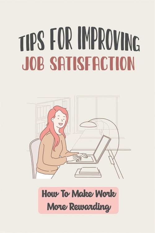 Tips For Improving Job Satisfaction: How To Make Work More Rewarding: Employee Satisfaction (Paperback)