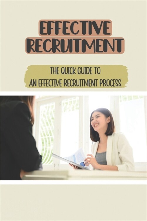 Effective Recruitment: The Quick Guide To An Effective Recruitment Process: How To Get Into Recruitment (Paperback)