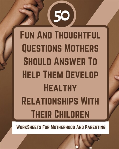50 Fun And Thoughtful Questions Mothers Should Answer To Help Them Develop Healthy Relationships With Their Children (Paperback)