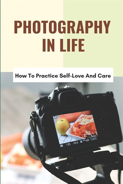 Photography In Life: How To Practice Self-Love And Care: Advantages Of Digital Photography (Paperback)