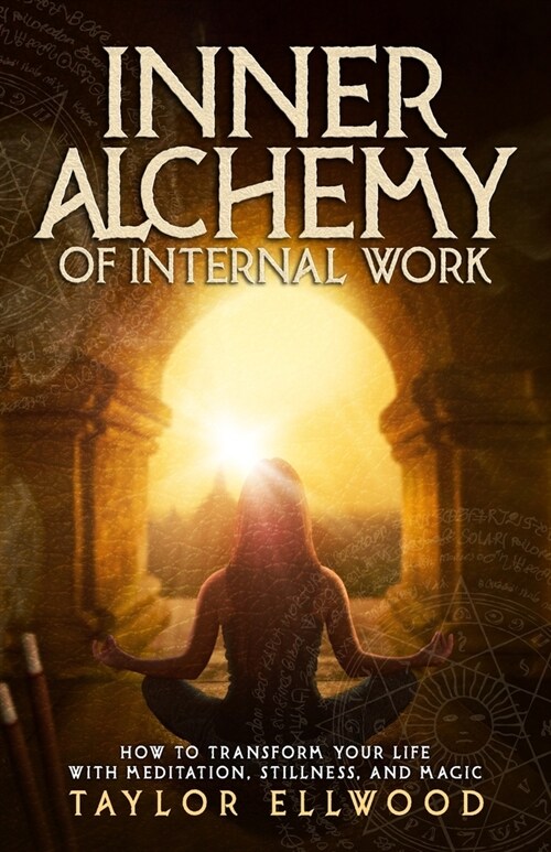 Inner Alchemy of Internal Work: How to Transform your Life with Meditation, Stillness and Magic (Paperback)
