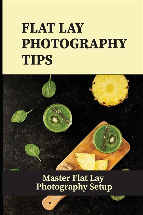 Flat Lay Photography Tips: Master Flat Lay Photography Setup: Master Flat Lay Photography (Paperback)