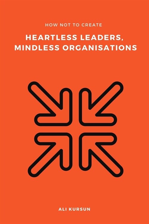 How Not to Create Heartless Leaders, Mindless Organisations (Paperback)