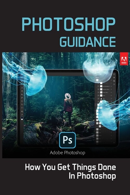 Photoshop Guidance: How You Get Things Done In Photoshop: How To Edit Your Photo (Paperback)