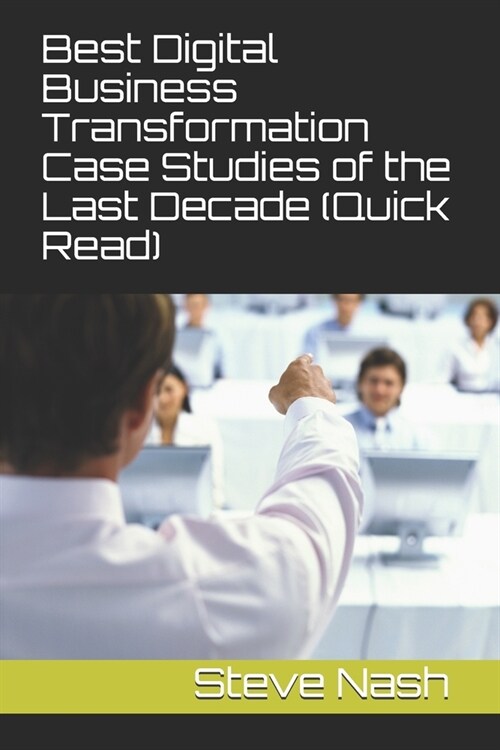 Best Digital Business Transformation Case Studies of the Last Decade (Quick Read) (Paperback)