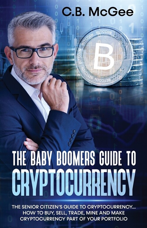 The Baby Boomers Guide to Cryptocurrency: The Senior Citizens Guide to Cryptocurrency..How to Buy, Sell, Trade, Mine and Make Cryptocurrency Part of Y (Paperback)
