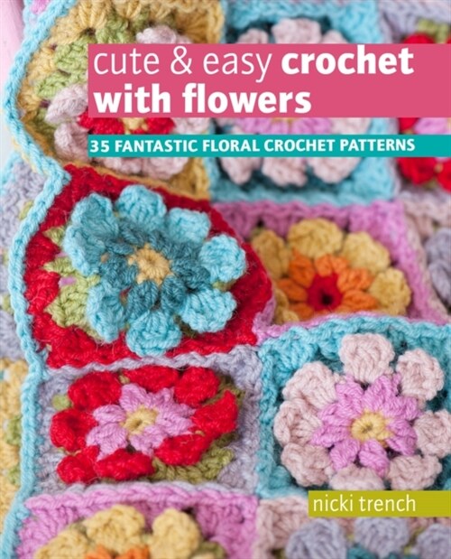 Cute & Easy Crochet with Flowers : 35 Fantastic Floral Crochet Patterns (Paperback, UK Edition)