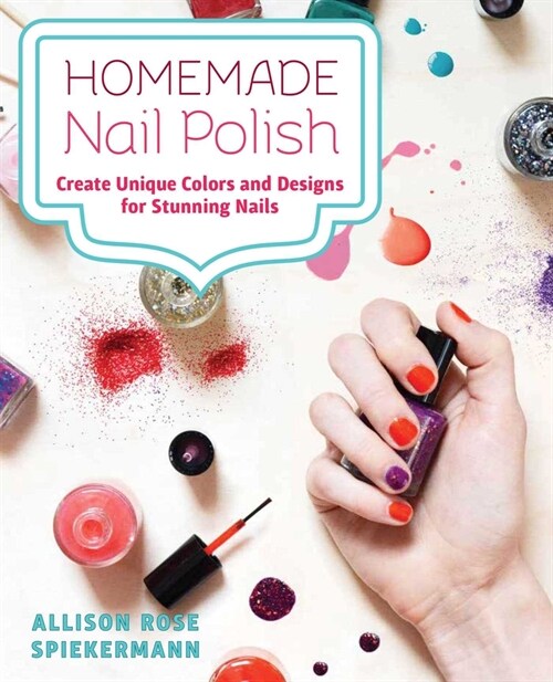 Homemade Nail Polish: Create Unique Colors and Designs For Eye-Catching Nails (Paperback)