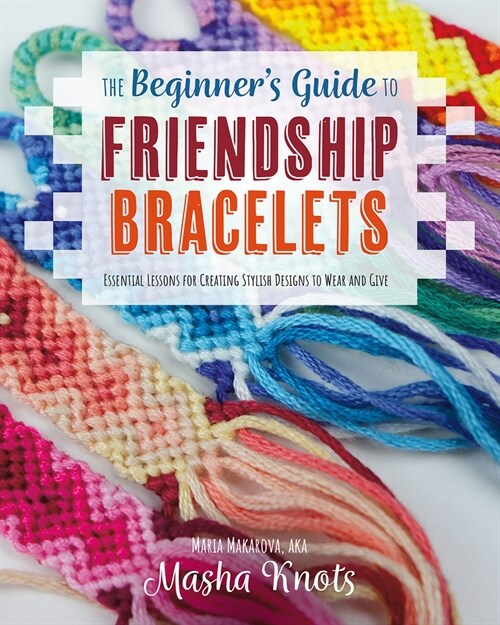 The Beginners Guide to Friendship Bracelets: Essential Lessons for Creating Stylish Designs to Wear and Give (Paperback)