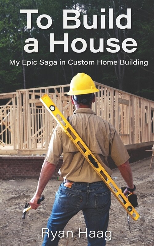 To Build A House: My surprisingly epic saga in custom home building (Paperback)