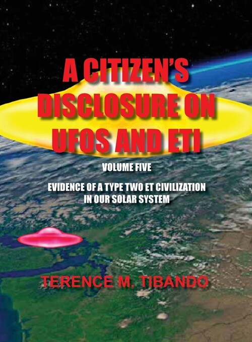 A Citizens Disclosure on UFOs and Eti - Volume Five - Evidence of a Type Two Eti Civilization in Our Solar System: Evidence of a Type Two Eti Civiliz (Hardcover)