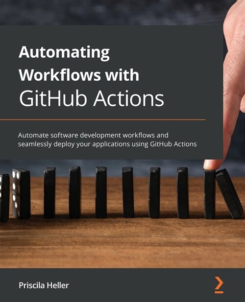 Automating Workflows with GitHub Actions : Automate software development workflows and seamlessly deploy your applications using GitHub Actions (Paperback)