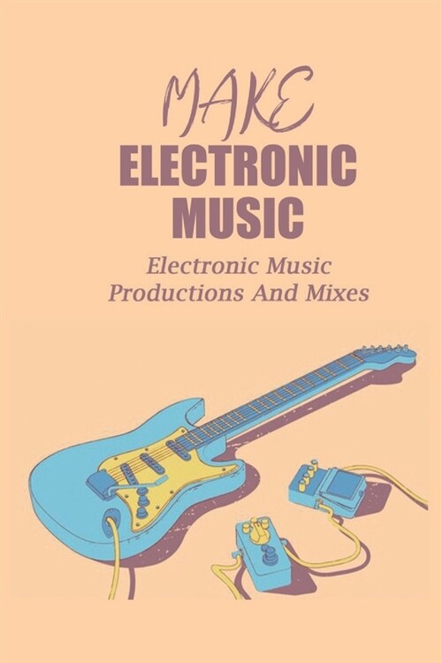 Make Electronic Music: Electronic Music Productions And Mixes: Make Electronic Music (Paperback)