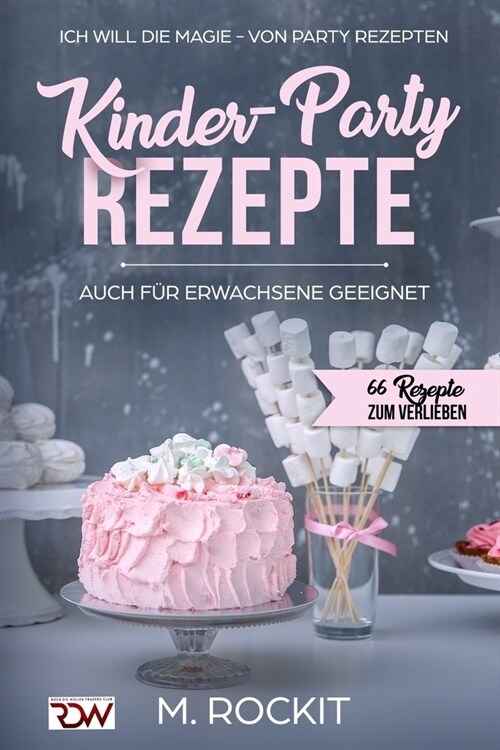 Kinder-Party Rezepte, auch f? Erwachsene geeignet,: Ich Will - Die MAGIE - von Party Rezepten - 66 Rezepte zum verlieben - (Paperback)