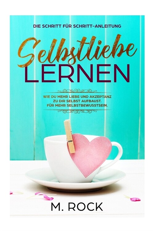 Selbstliebe lernen, Die Schritt f? Schritt-Anleitung,: Wie Du mehr Liebe und Akzeptanz zu dir selbst aufbaust. F? mehr Selbstbewusstsein. (Paperback)