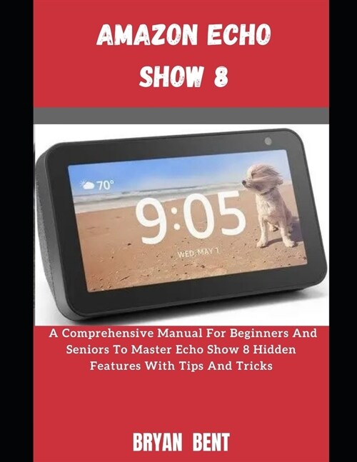 The Amazon Echo Show 8: A Comprehensive Manual For Beginners And Seniors To Master The Amazon Echo Show 8 Features With Tips And Tricks (Paperback)