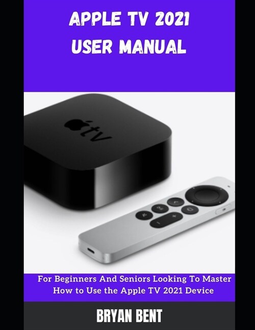 Apple TV User Manual 2021: A Comprehensive Manual For Beginners And Seniors To Master Apple TV Features With Tips And Tricks (Paperback)
