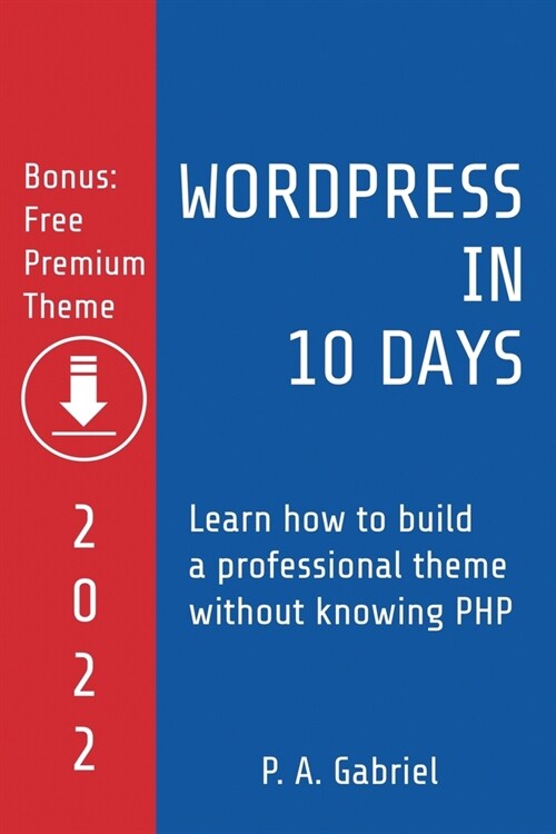 WordPress in 10 Days - 2022 Edition: Learn How to Build a Professional Theme without Knowing PHP (Paperback)