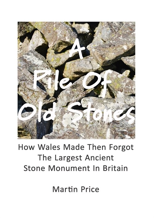 A Pile Of Old Stones: How Wales Made Then Forgot The Largest Ancient Stone Monument In Britain (Paperback)