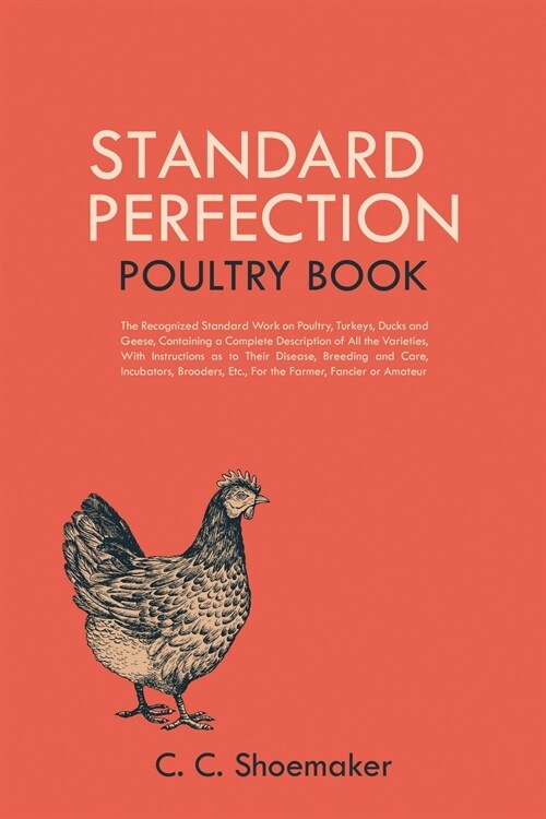 Standard Perfection Poultry Book: The Recognized Standard Work on Poultry, Turkeys, Ducks and Geese, Containing a Complete Description of All the Vari (Paperback)