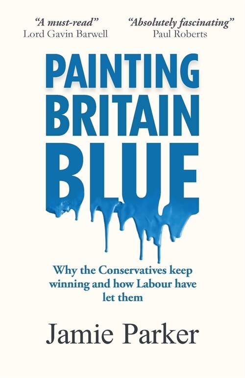 Painting Britain Blue : Why the Conservatives keep winning and how Labour have let them (Paperback)