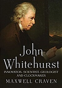 John Whitehurst FRS : Innovator, Scientist, Geologist and Clockmaker (Hardcover)