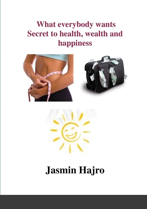 What everybody wants, Secret to health, wealth and happiness (Paperback)
