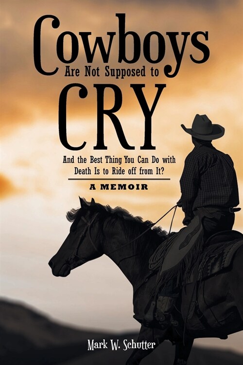 Cowboys Are Not Supposed to Cry: And the Best Thing You Can Do with Death Is to Ride off from It?: A Memoir (Paperback)