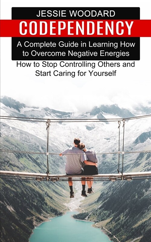 Codependency: A Complete Guide in Learning How to Overcome Negative Energies (How to Stop Controlling Others and Start Caring for Yo (Paperback)