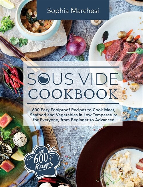 Sous Vide Cookbook: 600 Easy Foolproof Recipes to Cook Meat, Seafood and Vegetables in Low Temperature for Everyone, from Beginner to Adva (Hardcover)