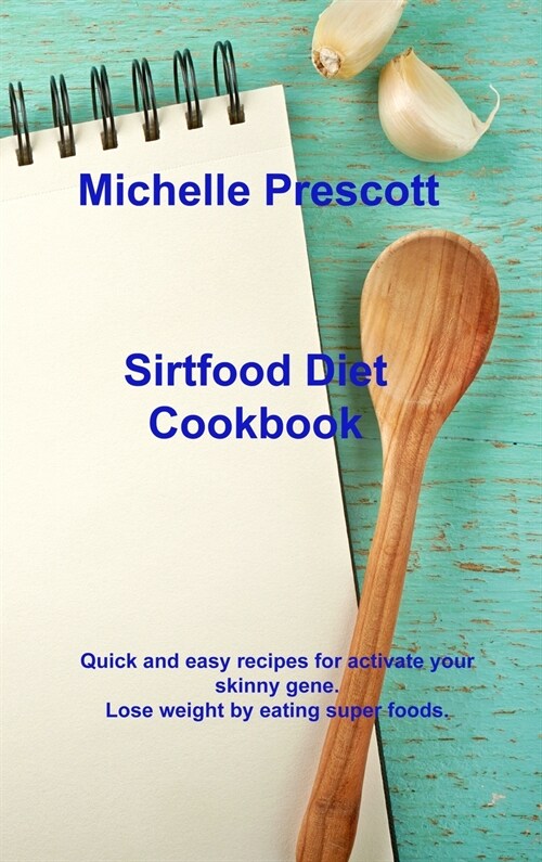 Sirtfood Diet Cookbook: Quick and easy recipes for activate your skinny gene. Lose weight by eating super foods. (Hardcover)