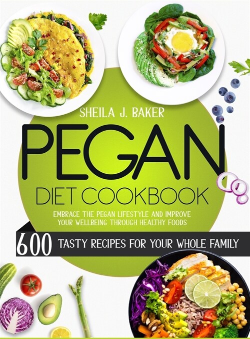 Pegan Diet Cookbook: 600 Tasty Recipes for Your Whole Family - Embrace the Pegan Lifestyle and Improve Your Wellbeing Through Healthy Foods (Hardcover)