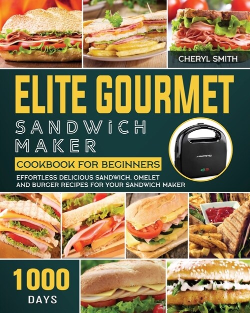 Elite Gourmet Sandwich Maker Cookbook for Beginners: 1000-Day Effortless Delicious Sandwich, Omelet and Burger Recipes for your Sandwich Maker (Paperback)